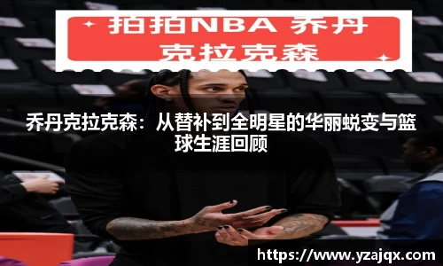 乔丹克拉克森：从替补到全明星的华丽蜕变与篮球生涯回顾