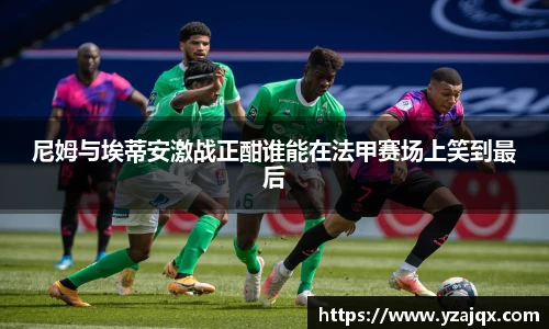 尼姆与埃蒂安激战正酣谁能在法甲赛场上笑到最后