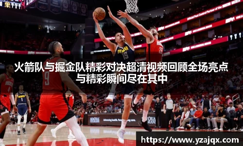 火箭队与掘金队精彩对决超清视频回顾全场亮点与精彩瞬间尽在其中